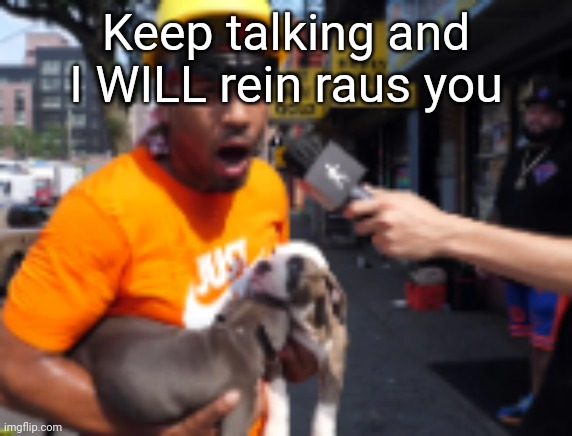 bingbong | Keep talking and I WILL rein raus you | image tagged in bingbong | made w/ Imgflip meme maker