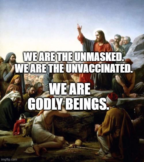 Jesus sermon on the mount | WE ARE THE UNMASKED. WE ARE THE UNVACCINATED. WE ARE GODLY BEINGS. | image tagged in jesus sermon on the mount | made w/ Imgflip meme maker