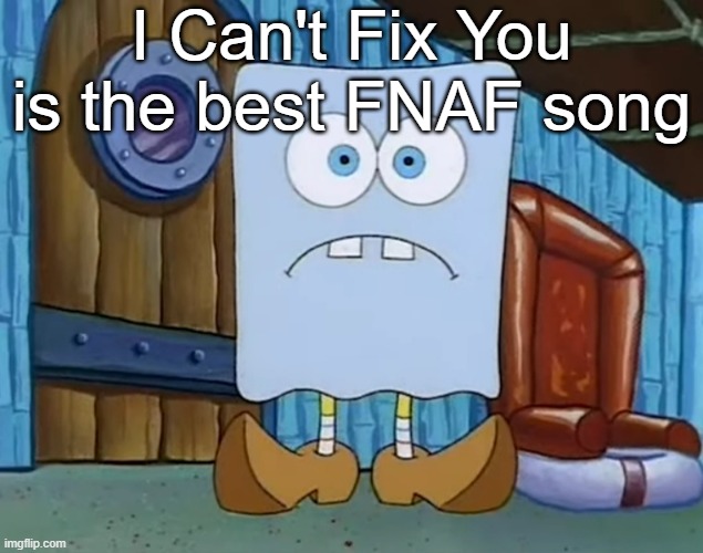 Da Bob | I Can't Fix You is the best FNAF song | image tagged in da bob | made w/ Imgflip meme maker