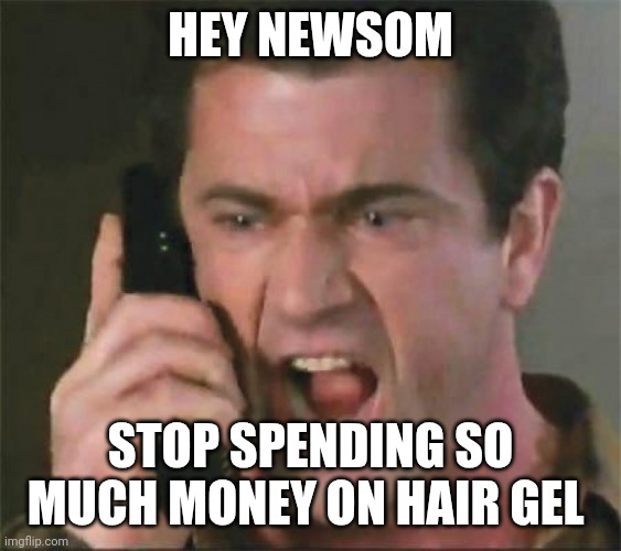 Hair gel | HEY NEWSOM; STOP SPENDING SO MUCH MONEY ON HAIR GEL | image tagged in give me back my son | made w/ Imgflip meme maker