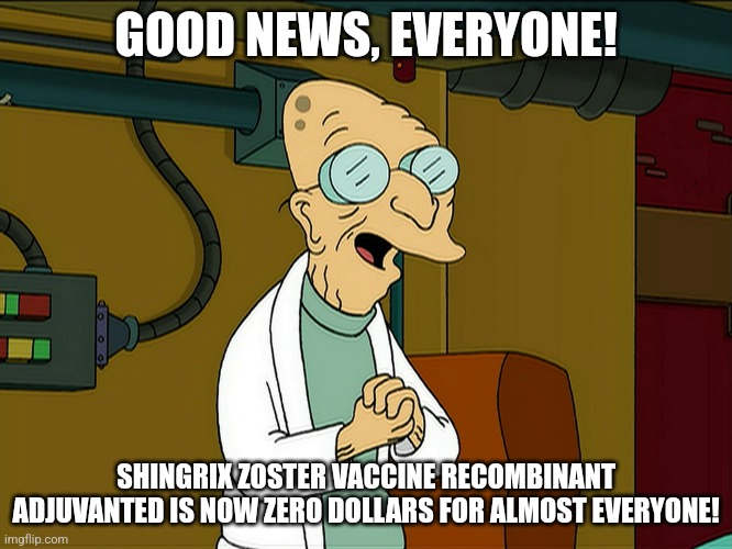 GOOD NEWS, EVERYONE! SHINGRIX ZOSTER VACCINE RECOMBINANT ADJUVANTED IS NOW ZERO DOLLARS FOR ALMOST EVERYONE! | made w/ Imgflip meme maker