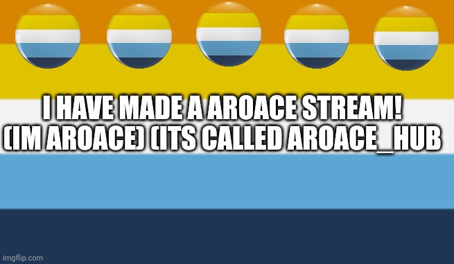 Plz noone is posting on it :( (mod: I think we do already have an aroace stream but more is cool) | I HAVE MADE A AROACE STREAM! (IM AROACE) (ITS CALLED AROACE_HUB | image tagged in aromantic asexual pride flag aroace | made w/ Imgflip meme maker