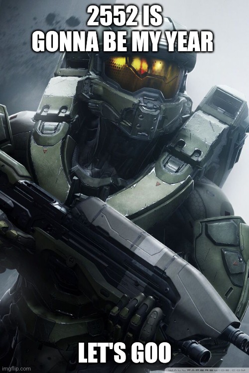 master chief | 2552 IS GONNA BE MY YEAR LET'S GOO | image tagged in master chief | made w/ Imgflip meme maker