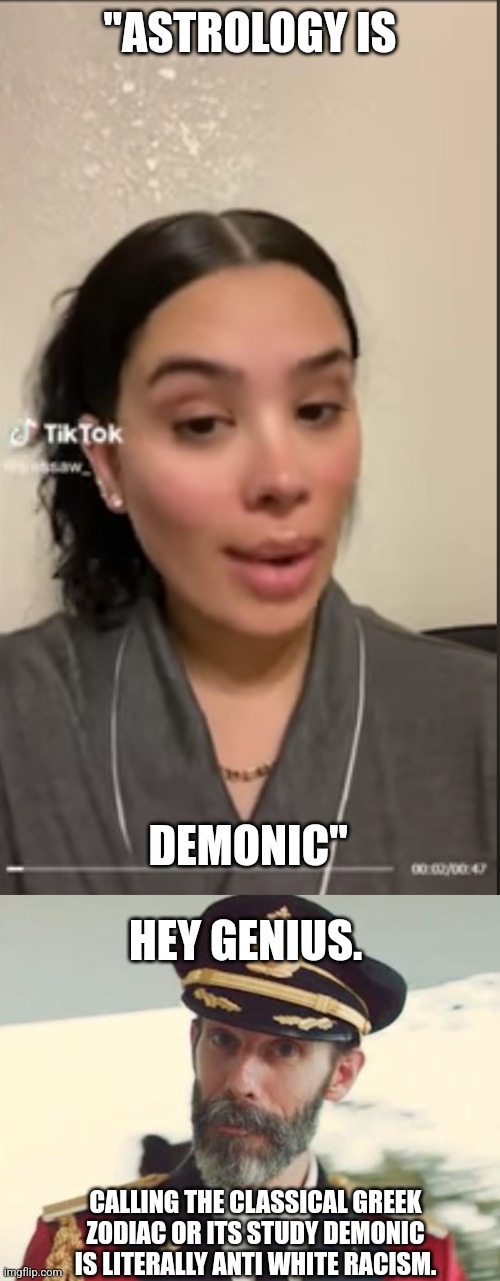 "ASTROLOGY IS; DEMONIC"; HEY GENIUS. CALLING THE CLASSICAL GREEK ZODIAC OR ITS STUDY DEMONIC IS LITERALLY ANTI WHITE RACISM. | image tagged in captain obvious | made w/ Imgflip meme maker