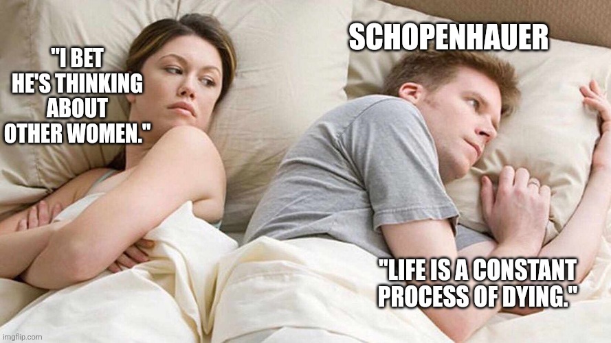 Dating Schopenhauer | image tagged in philosophy,i bet he's thinking about other women,existentialism,overthinking,dying,couple in bed | made w/ Imgflip meme maker