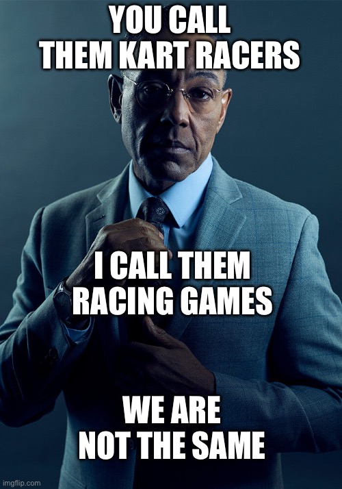 Gus Fring we are not the same | YOU CALL THEM KART RACERS; I CALL THEM RACING GAMES; WE ARE NOT THE SAME | image tagged in gus fring we are not the same | made w/ Imgflip meme maker