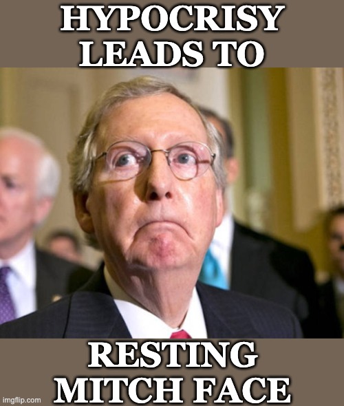 A hazard of life in the GOP, I guess | HYPOCRISY LEADS TO; RESTING MITCH FACE | image tagged in mitch mcconnell,bitch,face,gop,hypocrisy | made w/ Imgflip meme maker