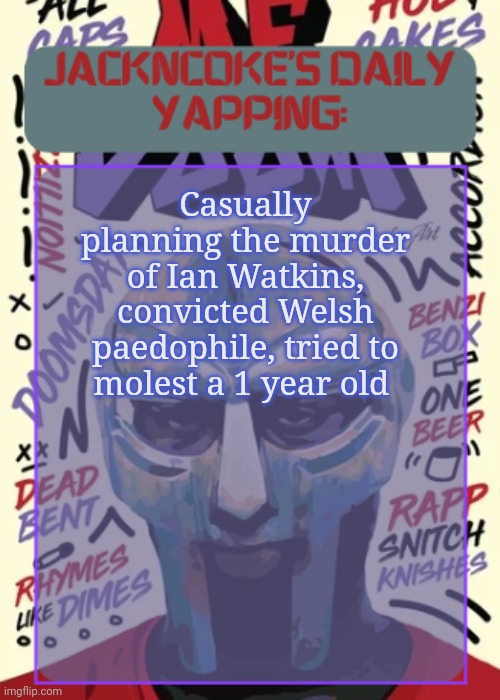 Probably lethal fentanyl injection/overdose, gonna wait for his parole date | Casually planning the murder of Ian Watkins, convicted Welsh paedophile, tried to molest a 1 year old | image tagged in jackncoke | made w/ Imgflip meme maker