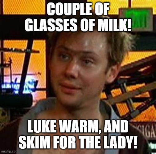 COUPLE OF GLASSES OF MILK! LUKE WARM, AND SKIM FOR THE LADY! | made w/ Imgflip meme maker