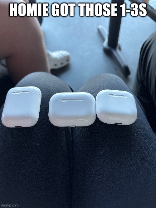 AirPods | HOMIE GOT THOSE 1-3S | image tagged in memes | made w/ Imgflip meme maker