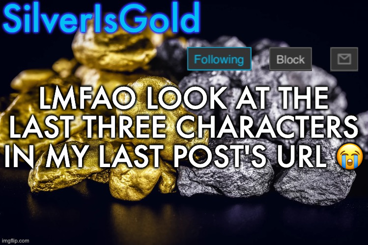 Silver’s Nostalgia Template | LMFAO LOOK AT THE LAST THREE CHARACTERS IN MY LAST POST'S URL 😭 | image tagged in silver s nostalgia template | made w/ Imgflip meme maker
