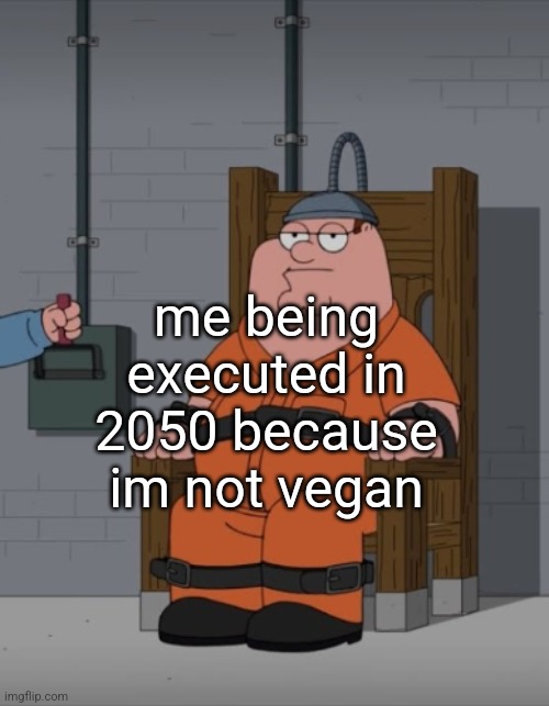 peter griffin electric chair | me being executed in 2050 because im not vegan | image tagged in peter griffin electric chair | made w/ Imgflip meme maker