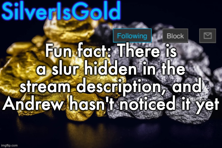 Silver’s Nostalgia Template | Fun fact: There is a slur hidden in the stream description, and Andrew hasn't noticed it yet | image tagged in silver s nostalgia template | made w/ Imgflip meme maker