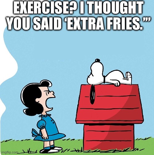 Exercise excuses | EXERCISE? I THOUGHT YOU SAID ‘EXTRA FRIES.’” | image tagged in lucy yelling at snoopy | made w/ Imgflip meme maker