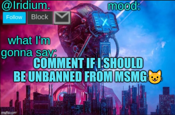 Iridium announcement temp V2 (V1 made by JPSpinosaurus) | COMMENT IF I SHOULD BE UNBANNED FROM MSMG😺 | image tagged in iridium announcement temp v2 v1 made by jpspinosaurus | made w/ Imgflip meme maker