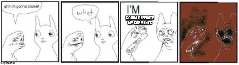 I'm gonna deficate | GONNA DEFECATE
MY GARMENTS | image tagged in ghh im gonna brown what im shitsing | made w/ Imgflip meme maker