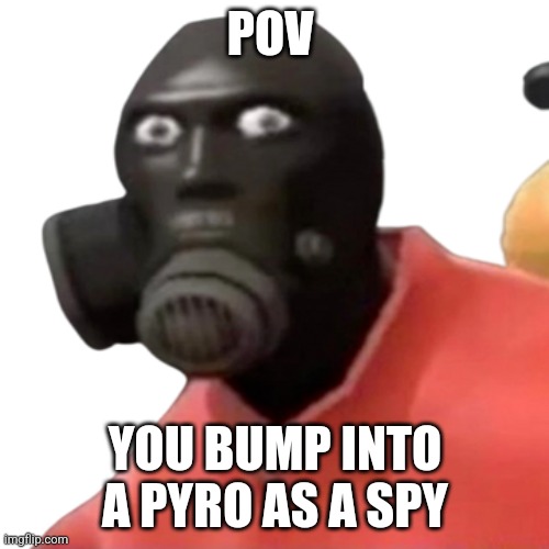 This is why I don't main spy | POV; YOU BUMP INTO A PYRO AS A SPY | image tagged in pyro,spy,tf2 | made w/ Imgflip meme maker