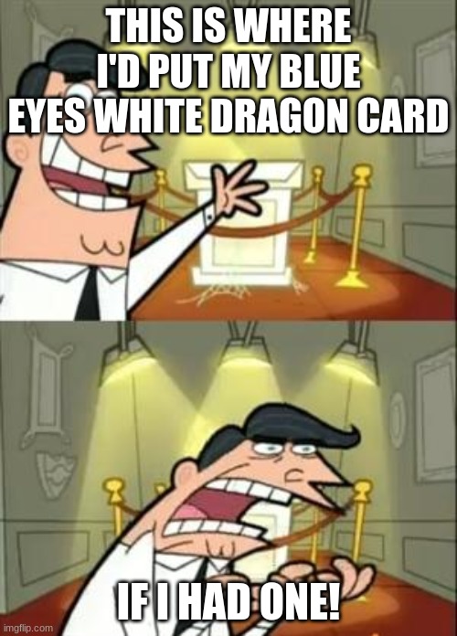 my problem with not owning a blue eyes white dragon yu-gi-oh card | THIS IS WHERE I'D PUT MY BLUE EYES WHITE DRAGON CARD; IF I HAD ONE! | image tagged in memes,this is where i'd put my trophy if i had one,yu-gi-oh | made w/ Imgflip meme maker