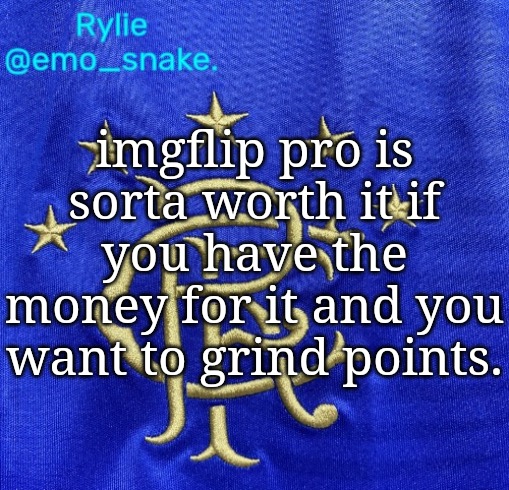 even though its just paying money for a shitty meme website, i still see some pros in it (literally) | imgflip pro is sorta worth it if you have the money for it and you want to grind points. | image tagged in emosnake's rangers fc temp | made w/ Imgflip meme maker
