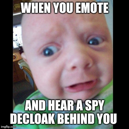 "Decloak sound" | WHEN YOU EMOTE; AND HEAR A SPY DECLOAK BEHIND YOU | image tagged in terrified of reality baby | made w/ Imgflip meme maker