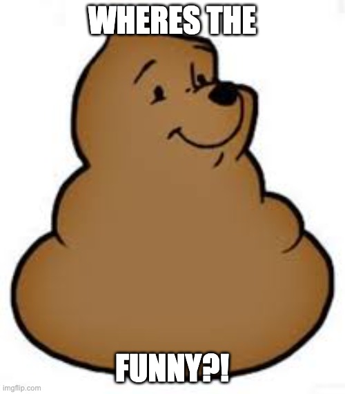 winnie the poop | WHERES THE FUNNY?! | image tagged in winnie the poop | made w/ Imgflip meme maker