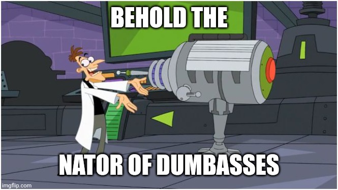 Behold Dr. Doofenshmirtz | BEHOLD THE NATOR OF DUMBASSES | image tagged in behold dr doofenshmirtz | made w/ Imgflip meme maker