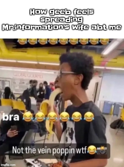 Meat Guzzling | How geeb feels spreading Mr.information's wife abt me | image tagged in meat guzzling | made w/ Imgflip meme maker