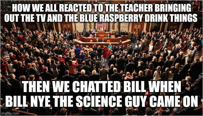 What was the name of the drink things | HOW WE ALL REACTED TO THE TEACHER BRINGING OUT THE TV AND THE BLUE RASPBERRY DRINK THINGS; THEN WE CHATTED BILL WHEN BILL NYE THE SCIENCE GUY CAME ON | image tagged in congress | made w/ Imgflip meme maker