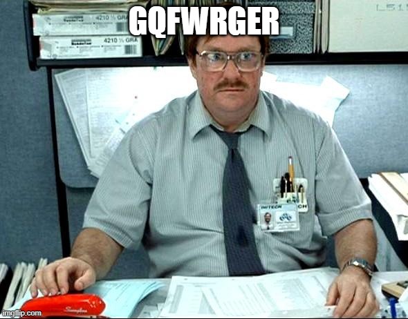 I Was Told There Would Be | GQFWRGER | image tagged in memes,i was told there would be | made w/ Imgflip meme maker