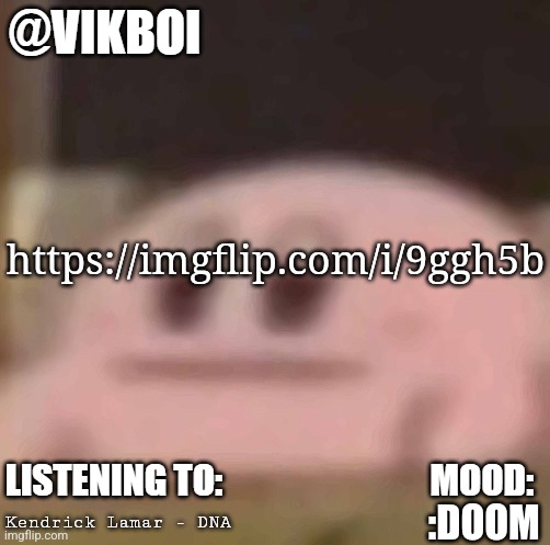 vik horrible temp | https://imgflip.com/i/9ggh5b; Kendrick Lamar - DNA; :DOOM | image tagged in vikboi horrible temp | made w/ Imgflip meme maker