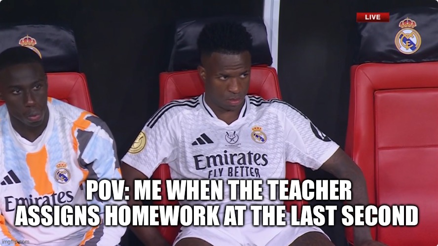 Vini mad | POV: ME WHEN THE TEACHER ASSIGNS HOMEWORK AT THE LAST SECOND | image tagged in vini jr | made w/ Imgflip meme maker