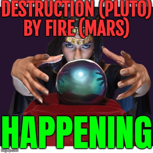 Destruction (Pluto) By Fire (Mars) Happening | DESTRUCTION (PLUTO)
BY FIRE (MARS); HAPPENING | image tagged in fortune teller,pluto,astrology,prophecy,los angeles,california fires | made w/ Imgflip meme maker