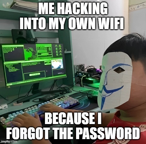 wifi | ME HACKING INTO MY OWN WIFI; BECAUSE I FORGOT THE PASSWORD | image tagged in memes | made w/ Imgflip meme maker