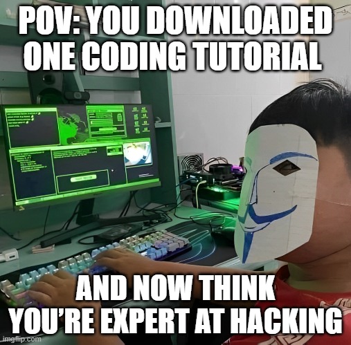 coding tutorial | POV: YOU DOWNLOADED ONE CODING TUTORIAL; AND NOW THINK YOU’RE EXPERT AT HACKING | image tagged in memes | made w/ Imgflip meme maker