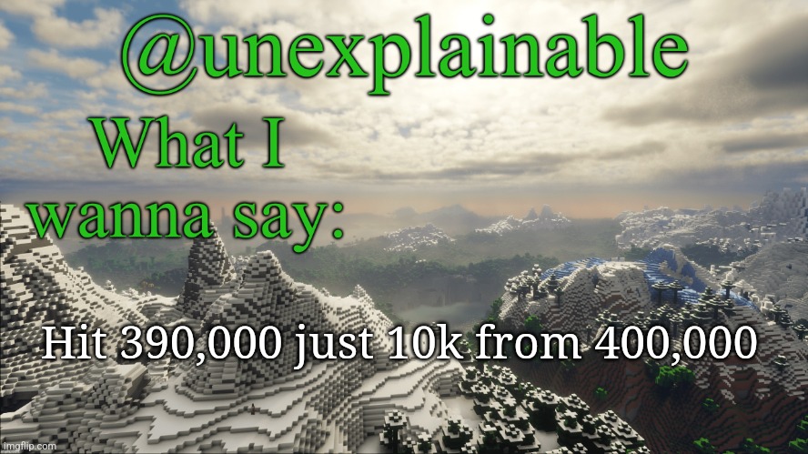 What I have to say: | Hit 390,000 just 10k from 400,000 | image tagged in what i have to say | made w/ Imgflip meme maker