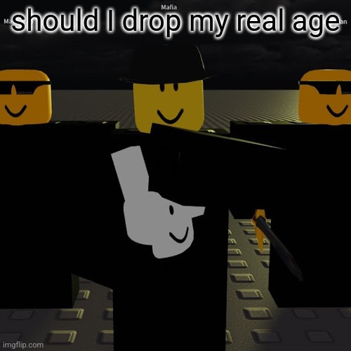 mafia | should I drop my real age | image tagged in mafia | made w/ Imgflip meme maker