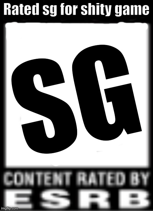 ESRB Rating | Rated sg for shity game; SG | image tagged in esrb rating | made w/ Imgflip meme maker