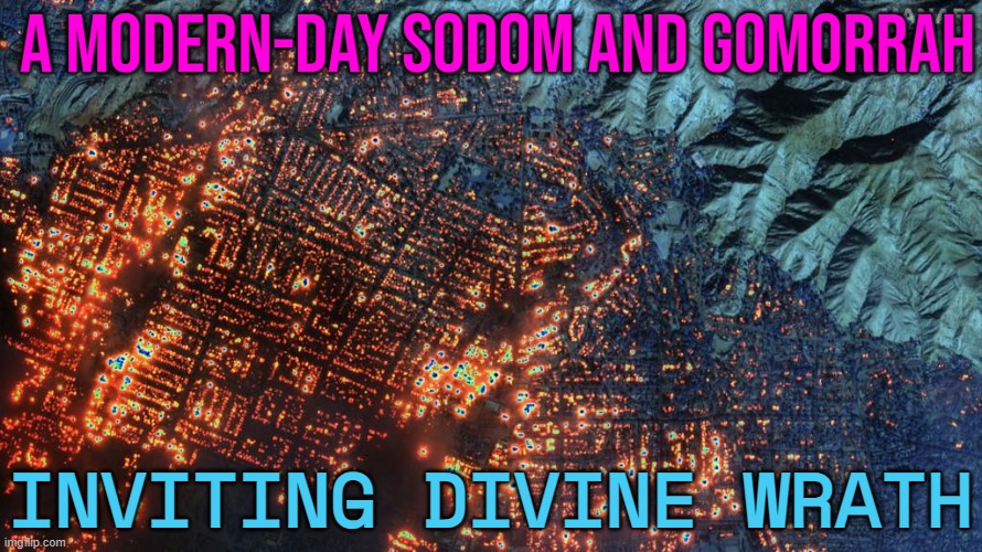 A Modern Day Sodom And Gomorrah, Inviting Divine Wrath | A MODERN-DAY SODOM AND GOMORRAH; INVITING DIVINE WRATH | image tagged in los angeles fires,bible,religion,anti-religion,california fires,karma's a bitch | made w/ Imgflip meme maker