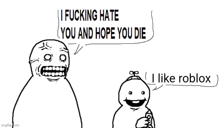i hate you and hope you die | I like roblox | image tagged in i hate you and hope you die | made w/ Imgflip meme maker