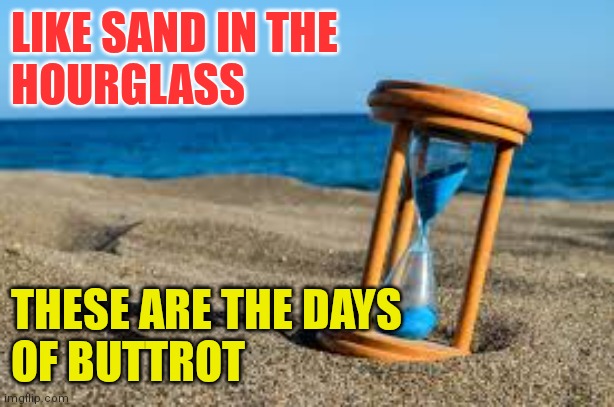 Buttrot meme | LIKE SAND IN THE
HOURGLASS; THESE ARE THE DAYS
OF BUTTROT | image tagged in hour glass,funny memes | made w/ Imgflip meme maker