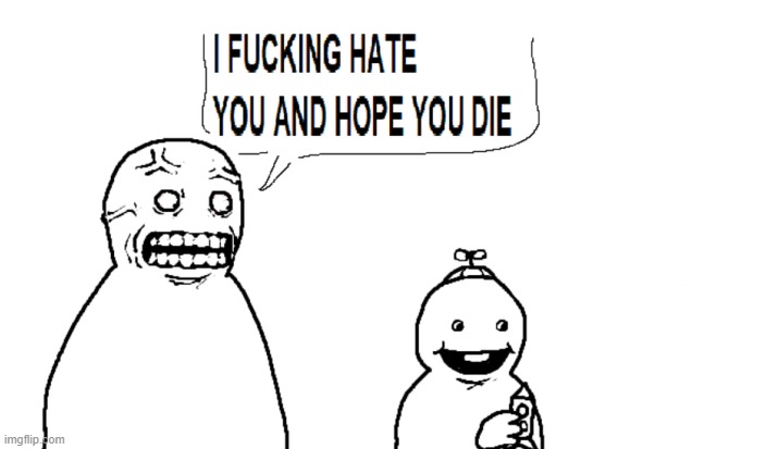 i hate you and hope you die | image tagged in i hate you and hope you die | made w/ Imgflip meme maker