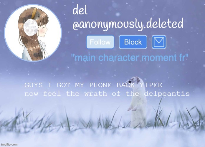 del announcement (winter) | GUYS I GOT MY PHONE BACK YIPEE now feel the wrath of the delpeantis | image tagged in del announcement winter | made w/ Imgflip meme maker