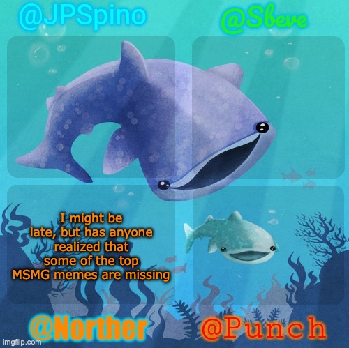 Spino, sbeve, norther, punch shared temp | I might be late, but has anyone realized that some of the top MSMG memes are missing | image tagged in spino sbeve norther punch shared temp | made w/ Imgflip meme maker