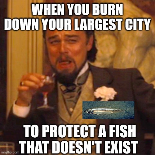 Laughing Leo | WHEN YOU BURN DOWN YOUR LARGEST CITY; TO PROTECT A FISH THAT DOESN'T EXIST | image tagged in memes,laughing leo | made w/ Imgflip meme maker