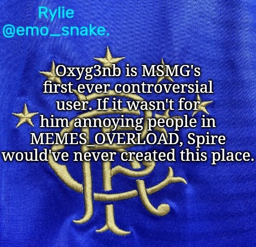 Emosnake's Rangers FC temp | Oxyg3nb is MSMG's first ever controversial user. If it wasn't for him annoying people in MEMES_OVERLOAD, Spire would've never created this place. | image tagged in emosnake's rangers fc temp | made w/ Imgflip meme maker
