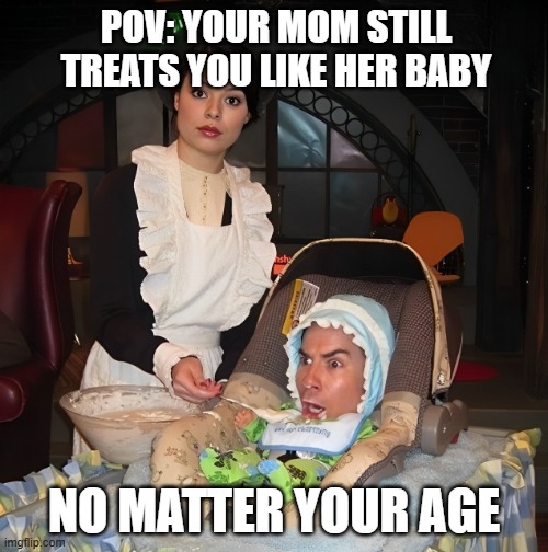 these type of mothers ....... | POV: YOUR MOM STILL TREATS YOU LIKE HER BABY; NO MATTER YOUR AGE | image tagged in memes,icarly | made w/ Imgflip meme maker