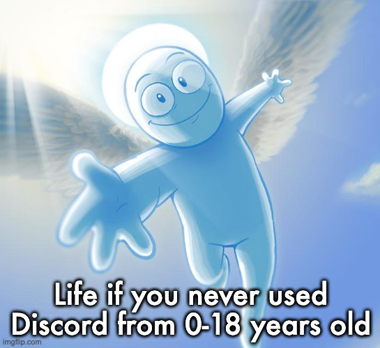 angel | Life if you never used Discord from 0-18 years old | image tagged in angel | made w/ Imgflip meme maker