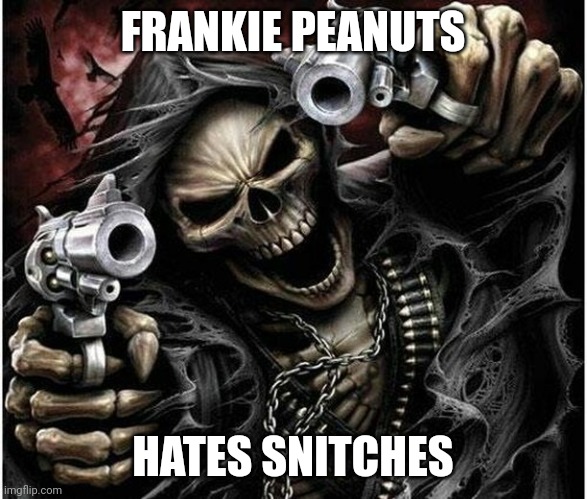 Badass Skeleton | FRANKIE PEANUTS; HATES SNITCHES | image tagged in badass skeleton | made w/ Imgflip meme maker