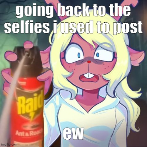 i mean even today im revolted by how i look goddamn, im not photogenic at all | going back to the selfies i used to post; ew | image tagged in get away | made w/ Imgflip meme maker