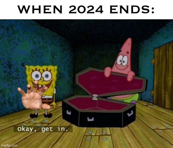 Spongebob Coffin | WHEN 2024 ENDS: | image tagged in spongebob coffin | made w/ Imgflip meme maker